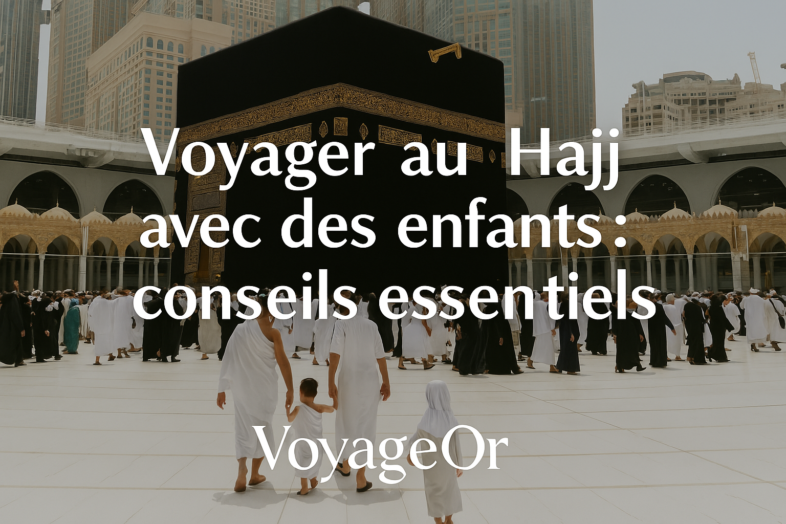 Voyager au Hajj avec des enfants : conseils essentiels